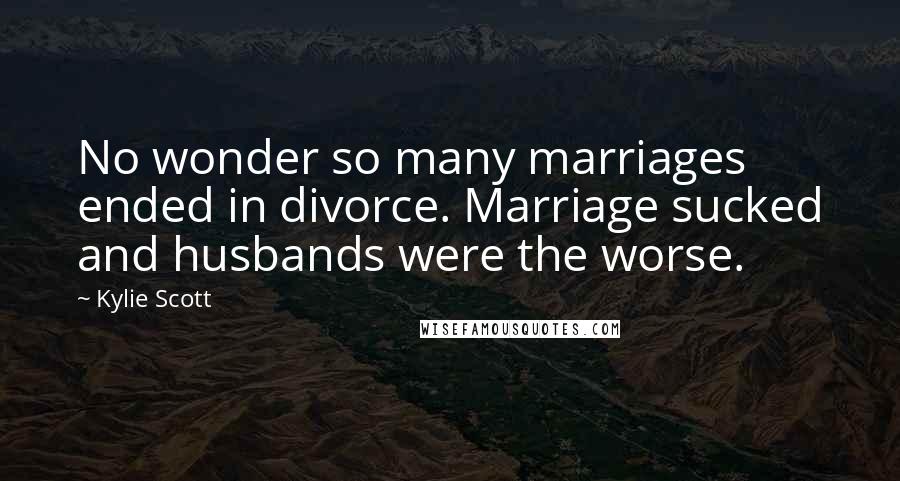 Kylie Scott quotes: No wonder so many marriages ended in divorce. Marriage sucked and husbands were the worse.