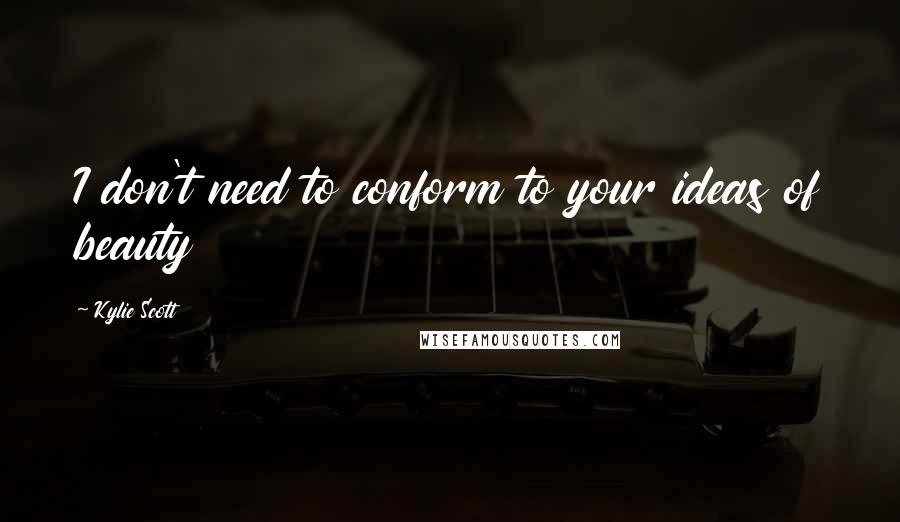 Kylie Scott quotes: I don't need to conform to your ideas of beauty