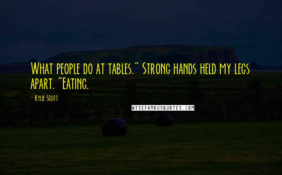 Kylie Scott quotes: What people do at tables." Strong hands held my legs apart. "Eating.