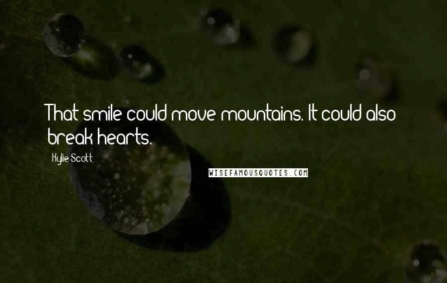 Kylie Scott quotes: That smile could move mountains. It could also break hearts.