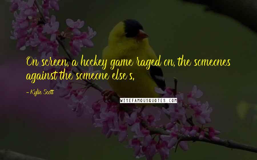Kylie Scott quotes: On screen, a hockey game raged on, the someones against the someone else's.