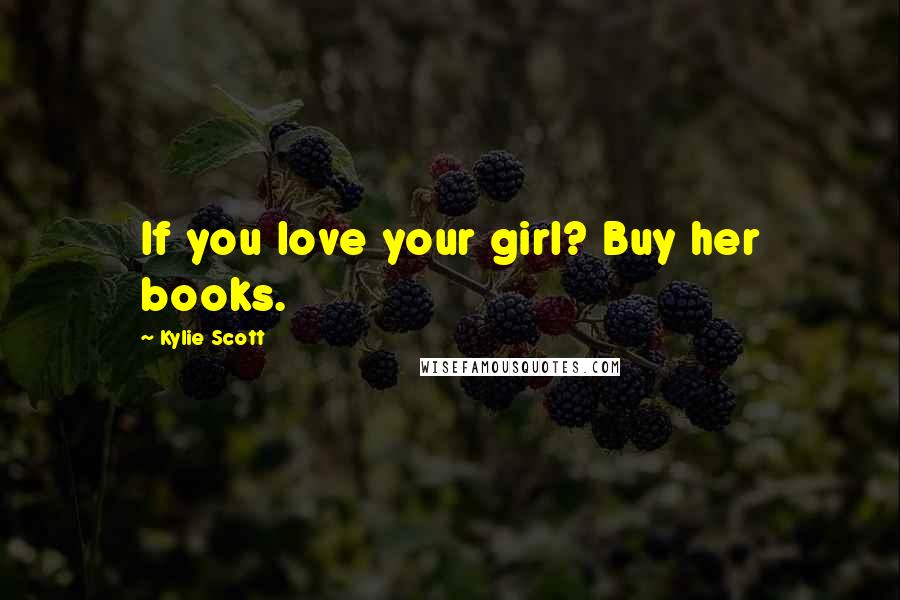 Kylie Scott quotes: If you love your girl? Buy her books.