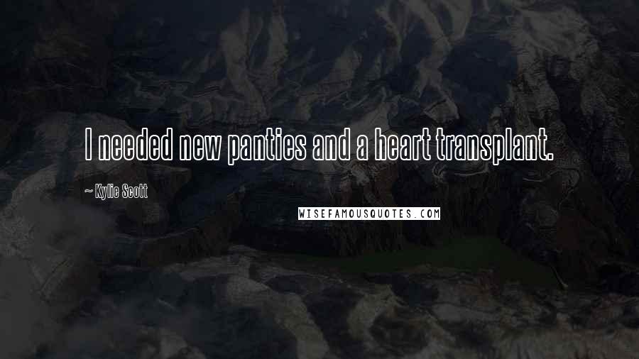 Kylie Scott quotes: I needed new panties and a heart transplant.