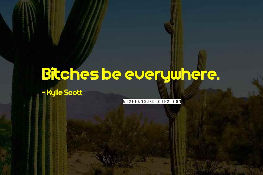 Kylie Scott quotes: Bitches be everywhere.