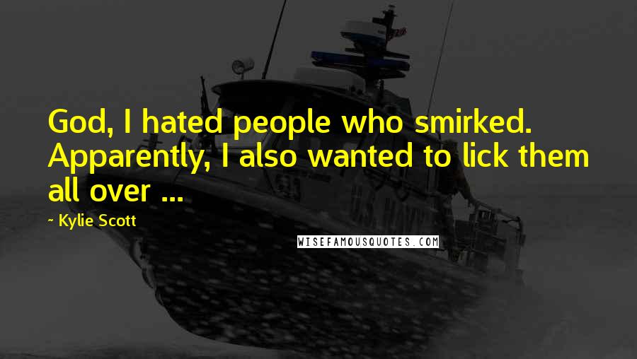 Kylie Scott quotes: God, I hated people who smirked. Apparently, I also wanted to lick them all over ...