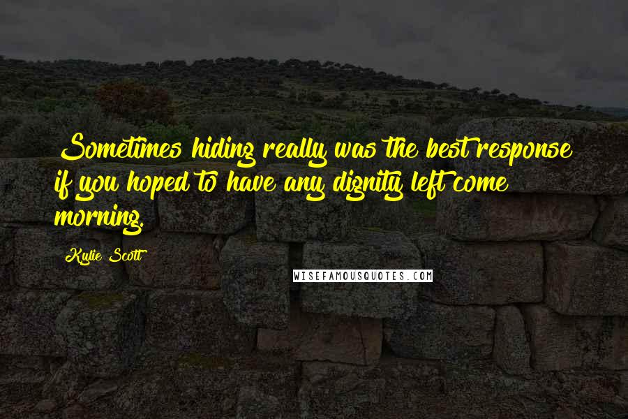 Kylie Scott quotes: Sometimes hiding really was the best response if you hoped to have any dignity left come morning.