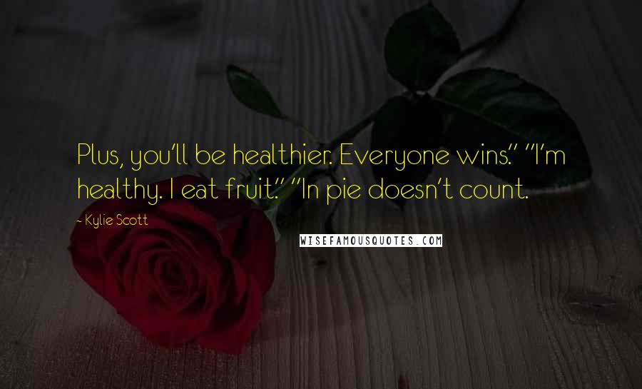 Kylie Scott quotes: Plus, you'll be healthier. Everyone wins." "I'm healthy. I eat fruit." "In pie doesn't count.