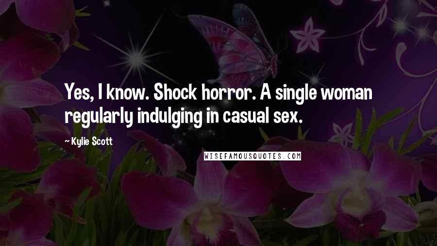 Kylie Scott quotes: Yes, I know. Shock horror. A single woman regularly indulging in casual sex.