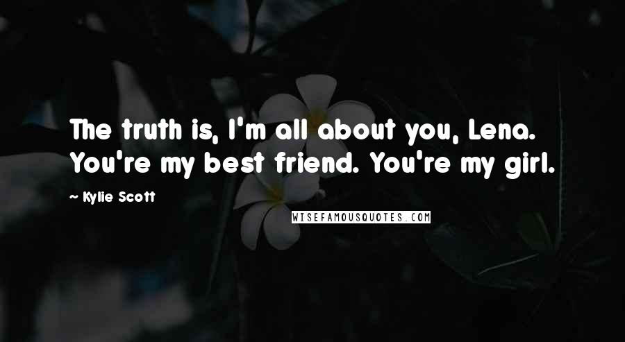 Kylie Scott quotes: The truth is, I'm all about you, Lena. You're my best friend. You're my girl.