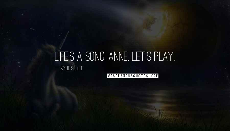 Kylie Scott quotes: Life's a song, Anne. Let's play.