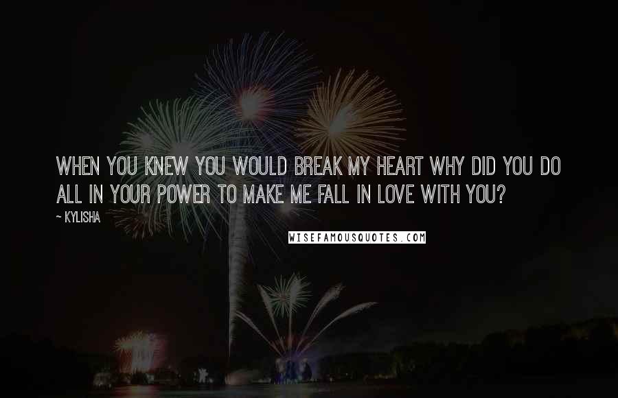 Kylisha quotes: When you knew you would break my heart why did you do all in your power to make me fall in love with you?