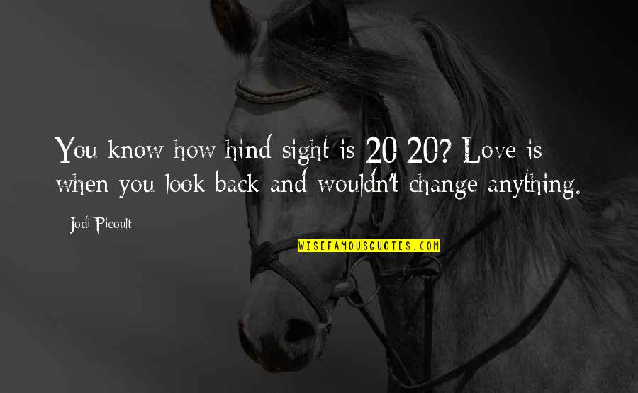 Kyliyah Bain Quotes By Jodi Picoult: You know how hind-sight is 20/20? Love is Kyliyah Bain Quotes By Jodi Picoult: You know how hind-sight is 20/20? Love is