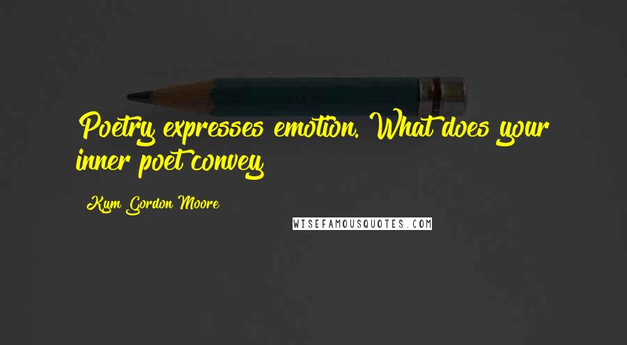 Kym Gordon Moore quotes: Poetry expresses emotion. What does your inner poet convey?