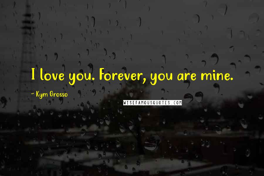 Kym Grosso quotes: I love you. Forever, you are mine.