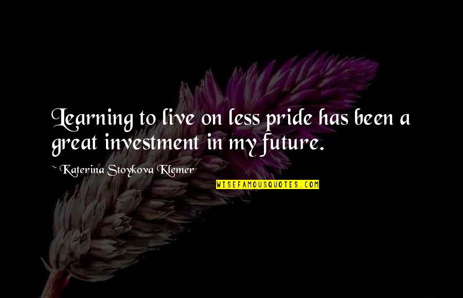 Kym Marsh Quotes By Katerina Stoykova Klemer: Learning to live on less pride has been Kym Marsh Quotes By Katerina Stoykova Klemer: Learning to live on less pride has been