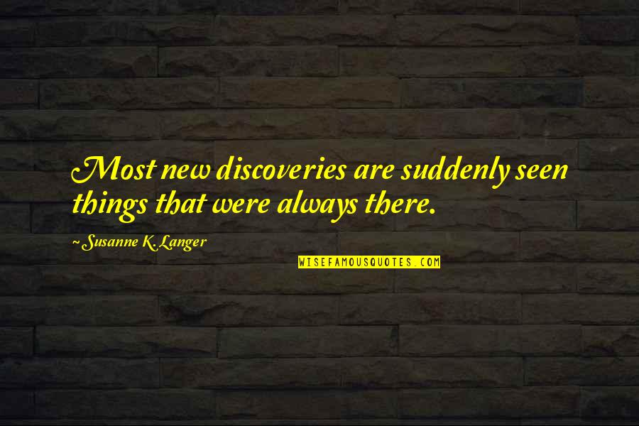 Kym Marsh Quotes By Susanne K. Langer: Most new discoveries are suddenly seen things that