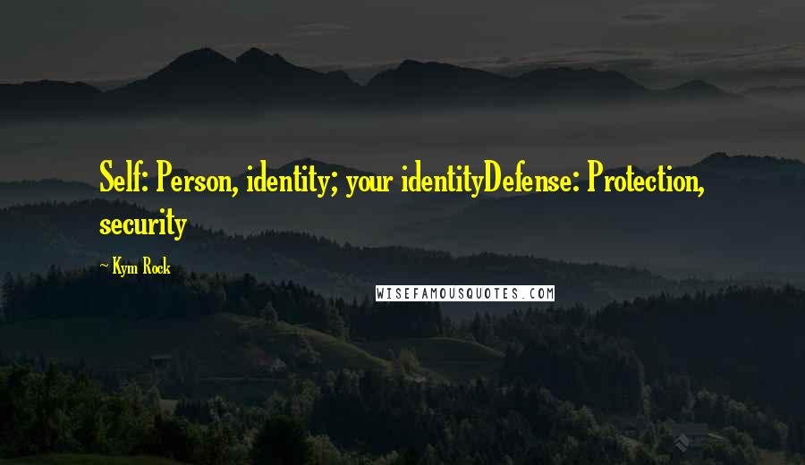 Kym Rock quotes: Self: Person, identity; your identityDefense: Protection, security