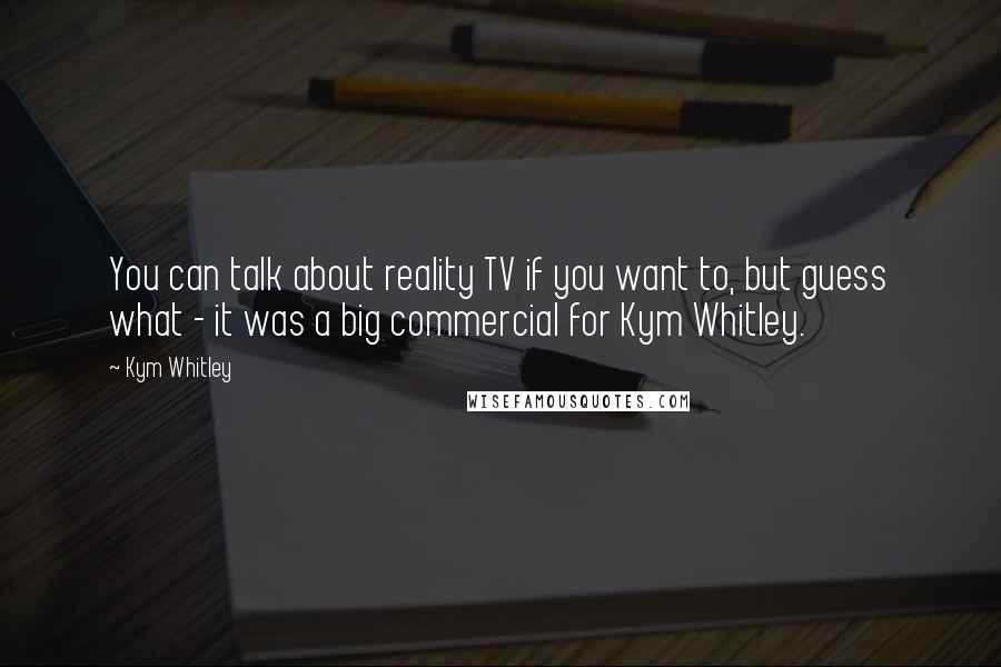 Kym Whitley quotes: You can talk about reality TV if you want to, but guess what - it was a big commercial for Kym Whitley.