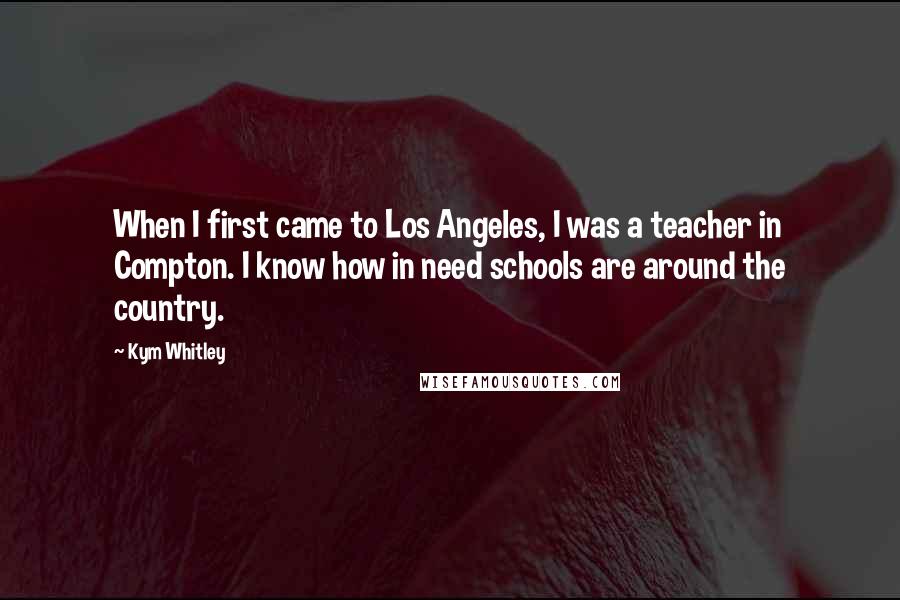 Kym Whitley quotes: When I first came to Los Angeles, I was a teacher in Compton. I know how in need schools are around the country.
