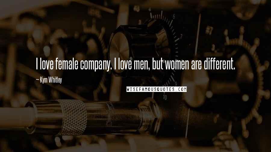 Kym Whitley quotes: I love female company. I love men, but women are different. Kym Whitley quotes: I love female company. I love men, but women are different.