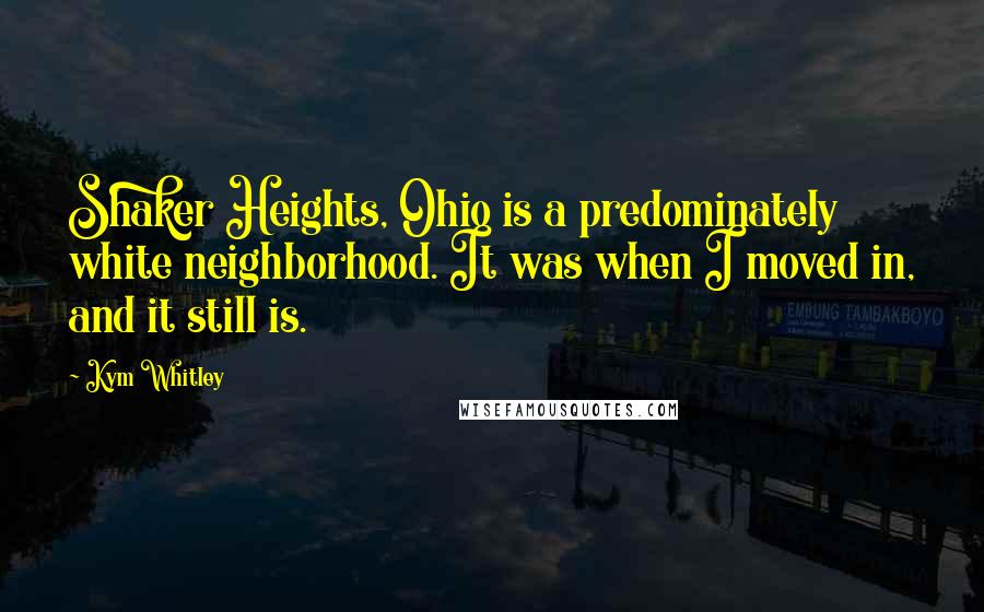 Kym Whitley quotes: Shaker Heights, Ohio is a predominately white neighborhood. It was when I moved in, and it still is.