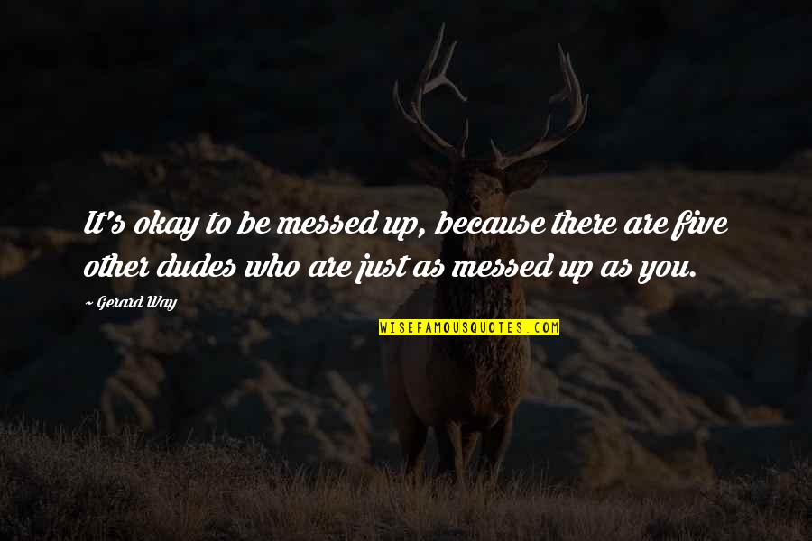Kymberley Johandes Quotes By Gerard Way: It's okay to be messed up, because there Kymberley Johandes Quotes By Gerard Way: It's okay to be messed up, because there