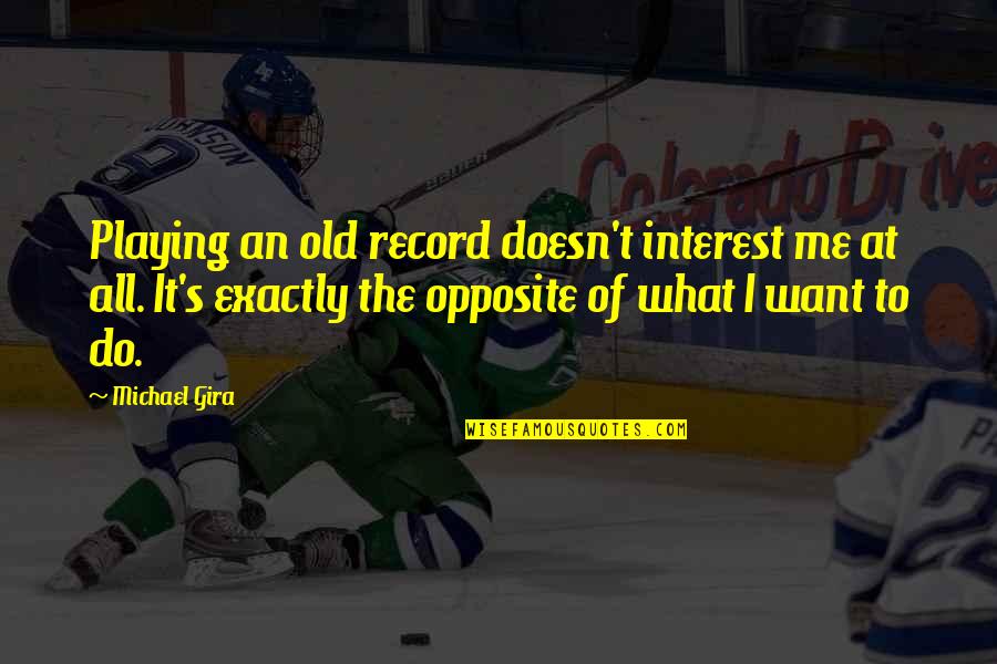Kymberley Johandes Quotes By Michael Gira: Playing an old record doesn't interest me at Kymberley Johandes Quotes By Michael Gira: Playing an old record doesn't interest me at