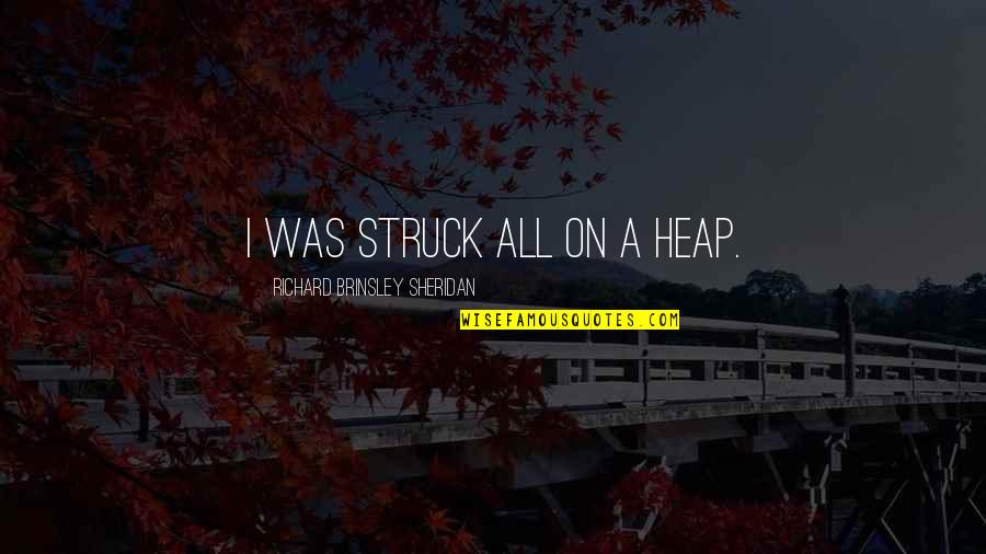 Kymberly Pine Quotes By Richard Brinsley Sheridan: I was struck all on a heap. Kymberly Pine Quotes By Richard Brinsley Sheridan: I was struck all on a heap.