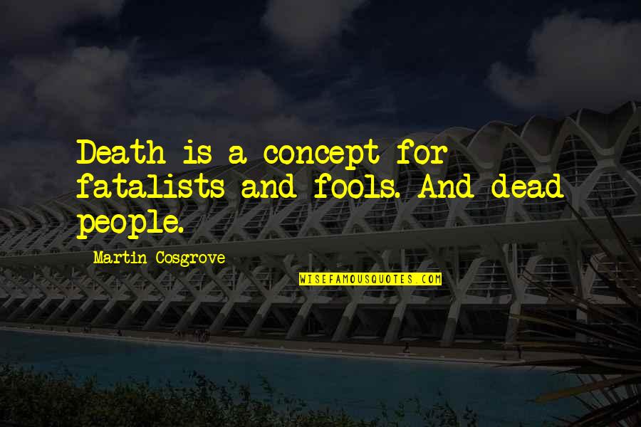 Kymmy Quotes By Martin Cosgrove: Death is a concept for fatalists and fools.