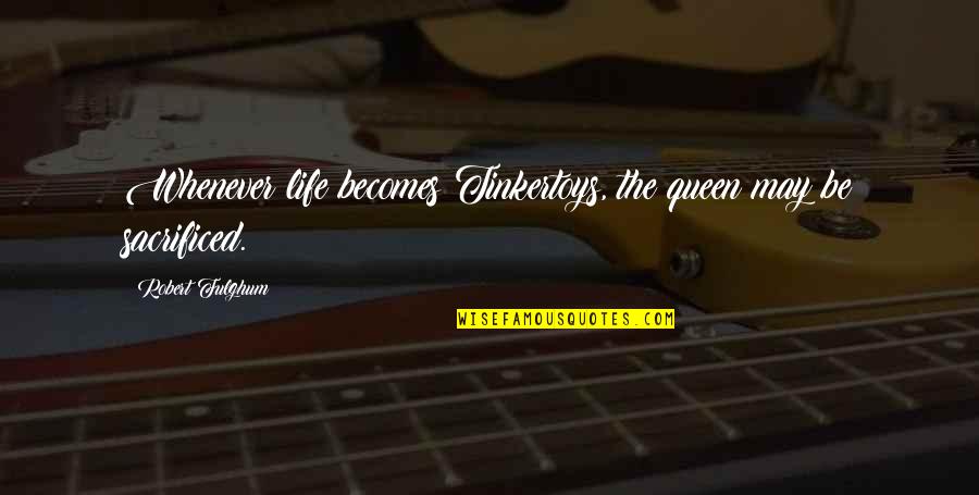 Kymograph Results Quotes By Robert Fulghum: Whenever life becomes Tinkertoys, the queen may be Kymograph Results Quotes By Robert Fulghum: Whenever life becomes Tinkertoys, the queen may be