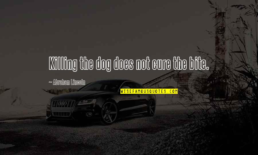 Kynard Logging Quotes By Abraham Lincoln: Killing the dog does not cure the bite. Kynard Logging Quotes By Abraham Lincoln: Killing the dog does not cure the bite.