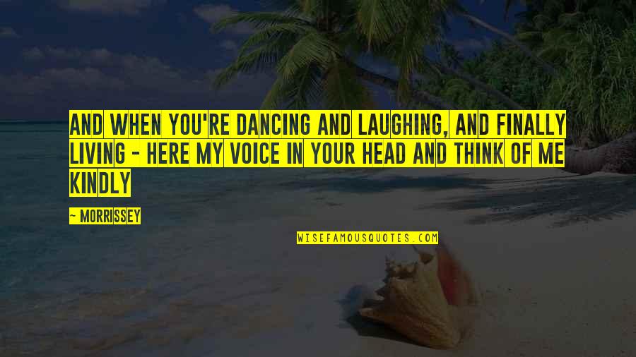 Kynareth Quotes By Morrissey: And when you're dancing and laughing, and finally Kynareth Quotes By Morrissey: And when you're dancing and laughing, and finally