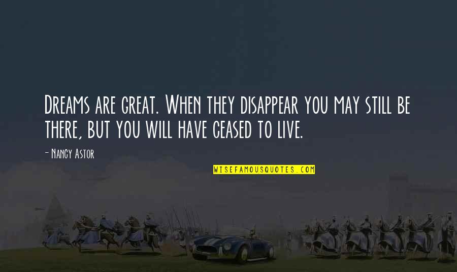 Kynesha Quotes By Nancy Astor: Dreams are great. When they disappear you may Kynesha Quotes By Nancy Astor: Dreams are great. When they disappear you may