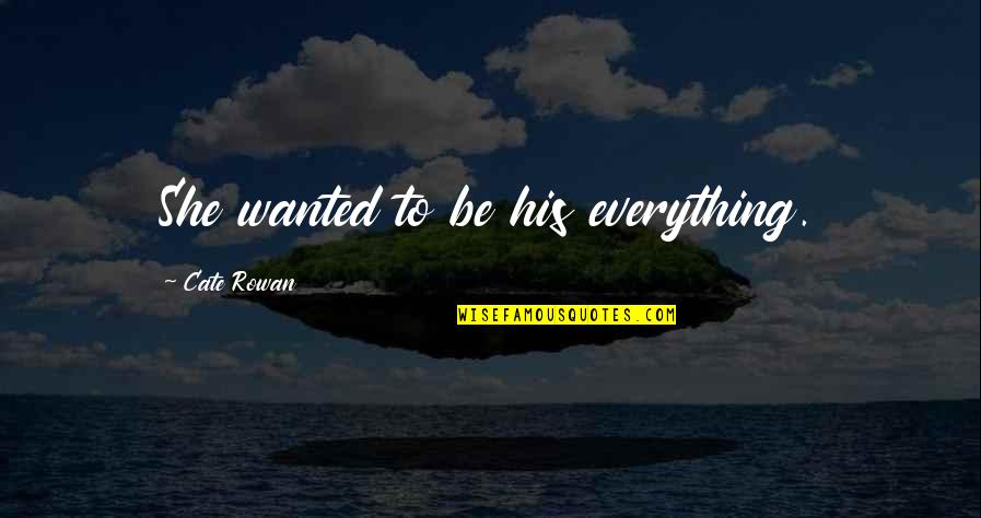 Kynttil Njalka Quotes By Cate Rowan: She wanted to be his everything. Kynttil Njalka Quotes By Cate Rowan: She wanted to be his everything.