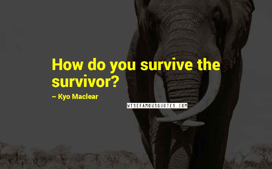 Kyo Maclear quotes: How do you survive the survivor?