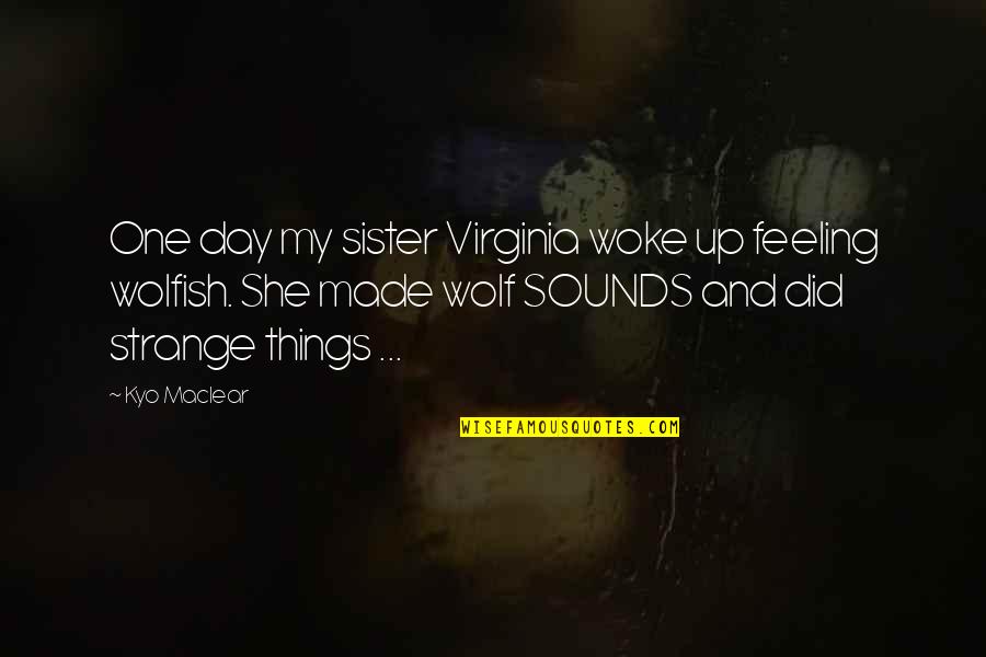 Kyo Quotes By Kyo Maclear: One day my sister Virginia woke up feeling