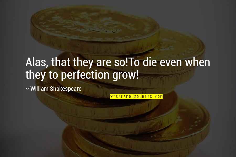 Kyo Sohma Quotes By William Shakespeare: Alas, that they are so!To die even when Kyo Sohma Quotes By William Shakespeare: Alas, that they are so!To die even when