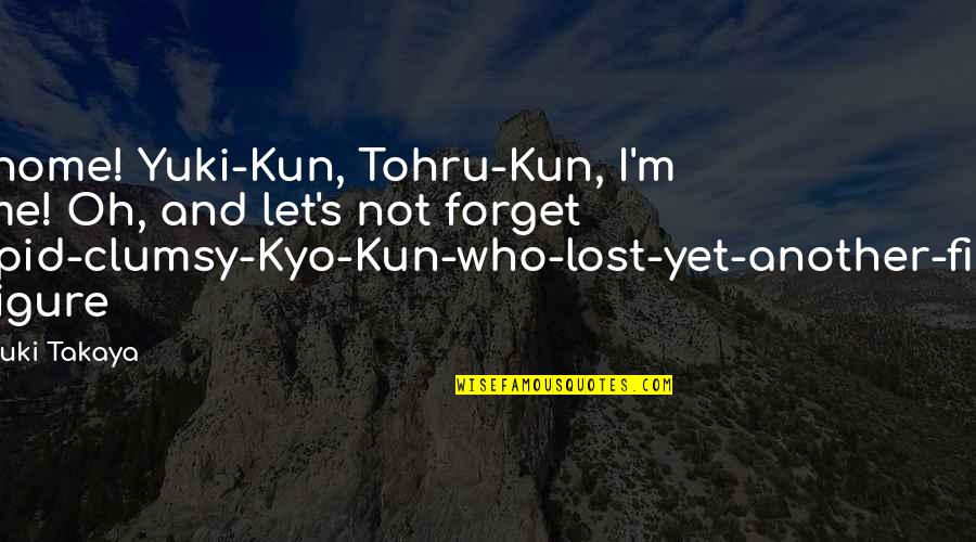 Kyo Tohru Quotes By Natsuki Takaya: I'm home! Yuki-Kun, Tohru-Kun, I'm home! Oh, and