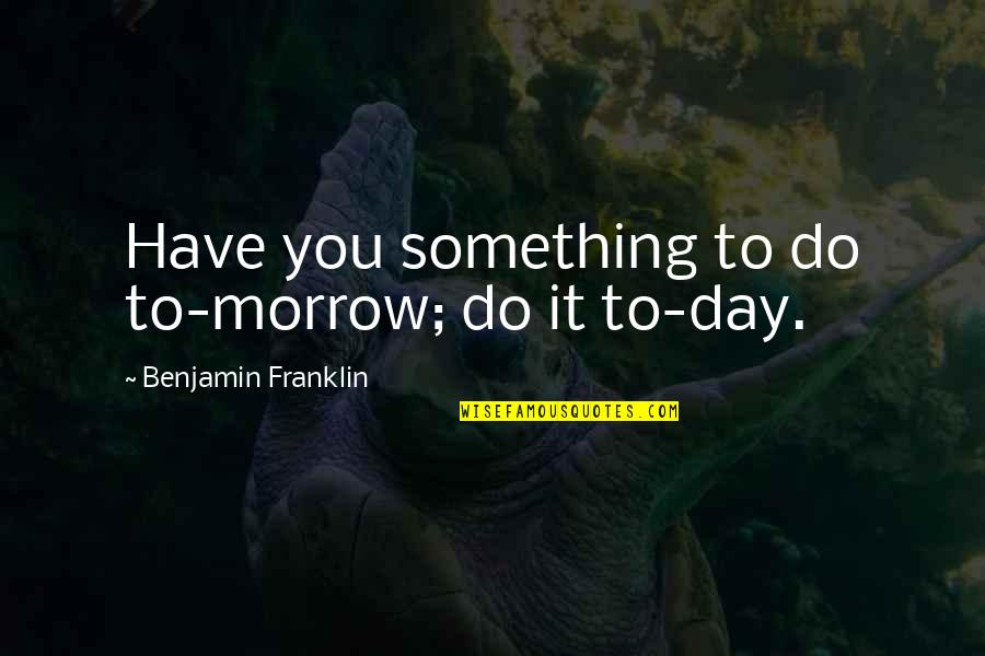 Kyodo Williams Quotes By Benjamin Franklin: Have you something to do to-morrow; do it Kyodo Williams Quotes By Benjamin Franklin: Have you something to do to-morrow; do it