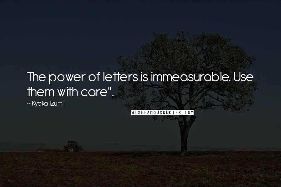 Kyoka Izumi quotes: The power of letters is immeasurable. Use them with care".