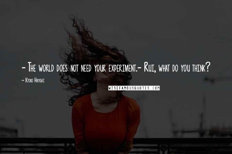 Kyoko Hayashi quotes: - The world does not need your experiment.- Rui, what do you think?