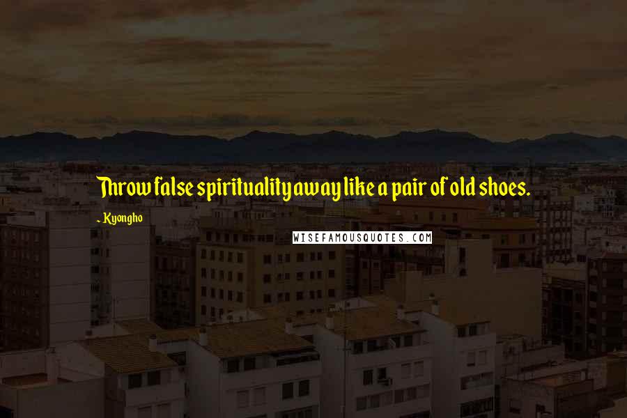 Kyongho quotes: Throw false spirituality away like a pair of old shoes.