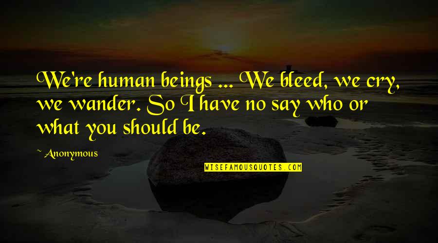 Kyonpyaw Quotes By Anonymous: We're human beings ... We bleed, we cry, Kyonpyaw Quotes By Anonymous: We're human beings ... We bleed, we cry,
