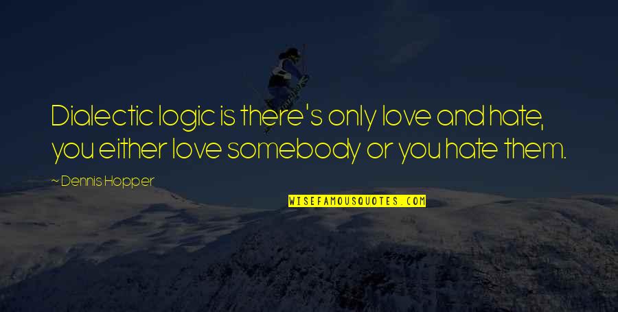 Kyonpyaw Quotes By Dennis Hopper: Dialectic logic is there's only love and hate, Kyonpyaw Quotes By Dennis Hopper: Dialectic logic is there's only love and hate,