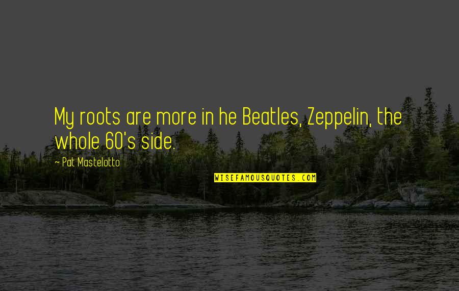 Kyonpyaw Quotes By Pat Mastelotto: My roots are more in he Beatles, Zeppelin, Kyonpyaw Quotes By Pat Mastelotto: My roots are more in he Beatles, Zeppelin,