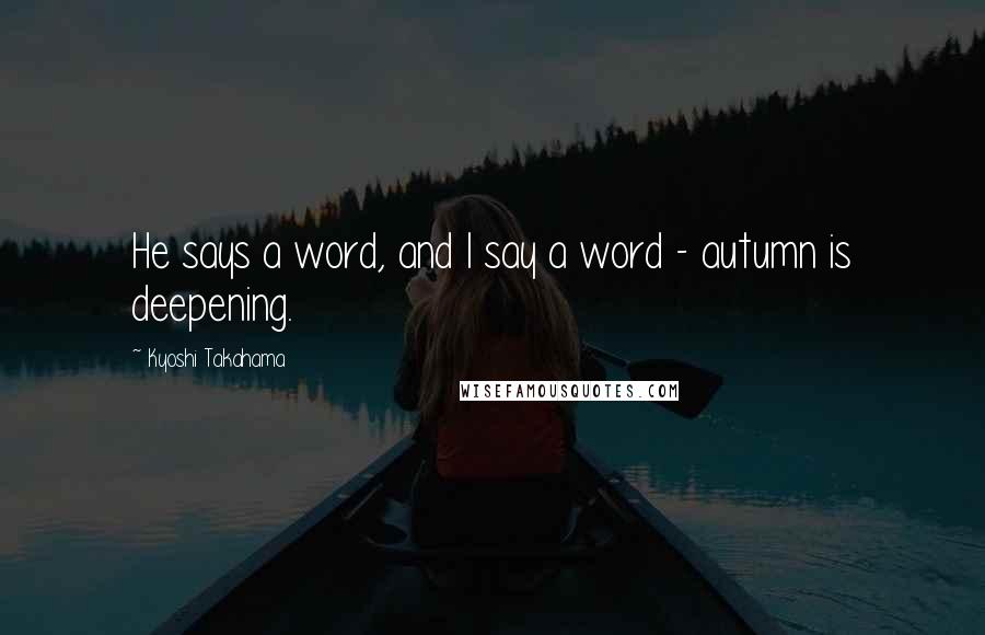 Kyoshi Takahama quotes: He says a word, and I say a word - autumn is deepening.