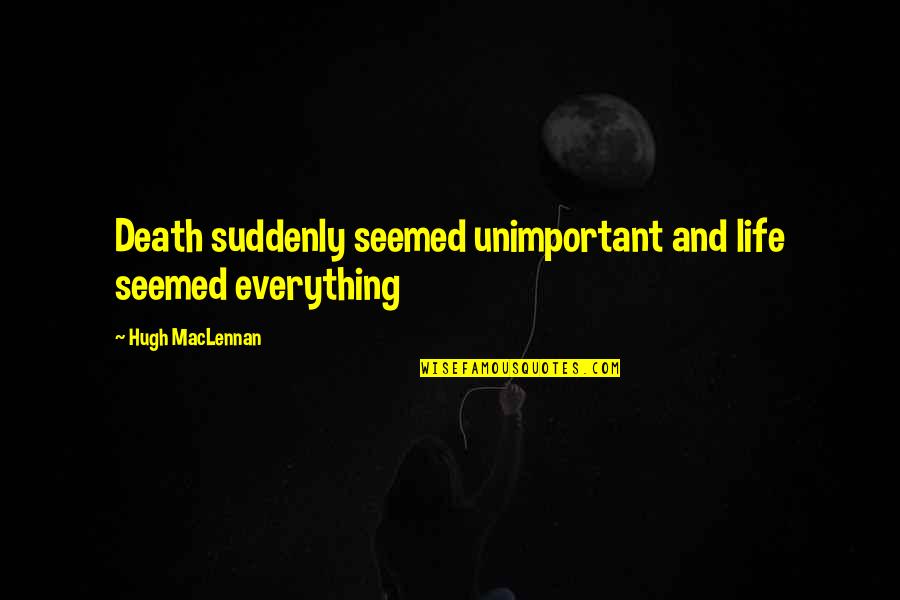 Kyotaro Fujimoto Quotes By Hugh MacLennan: Death suddenly seemed unimportant and life seemed everything