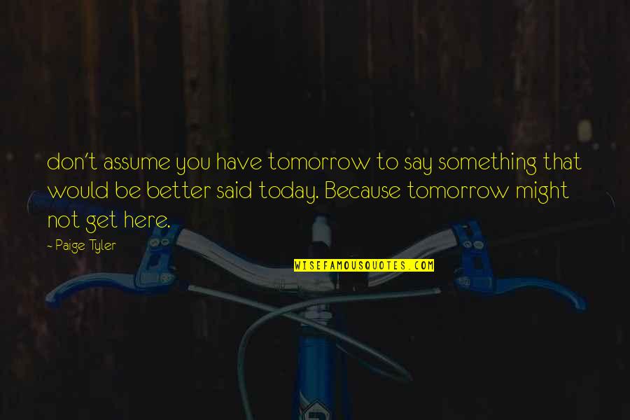 Kyotaro Kickboxer Quotes By Paige Tyler: don't assume you have tomorrow to say something Kyotaro Kickboxer Quotes By Paige Tyler: don't assume you have tomorrow to say something