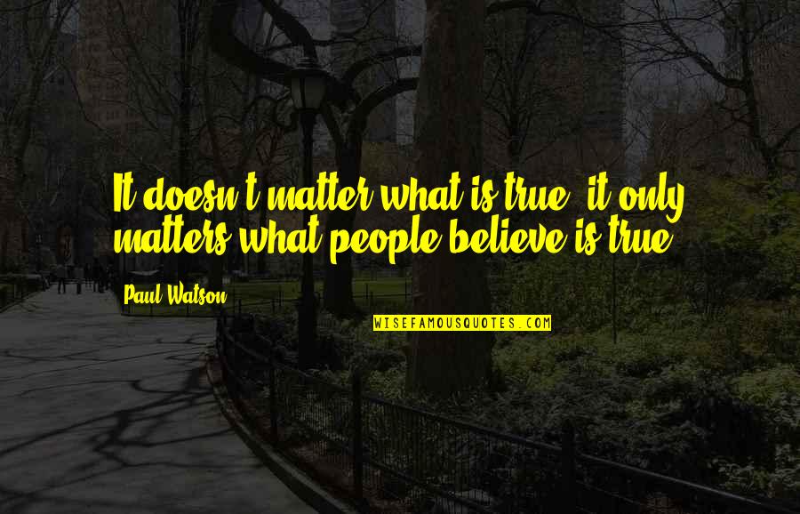 Kyoto Protocol Quotes By Paul Watson: It doesn't matter what is true, it only