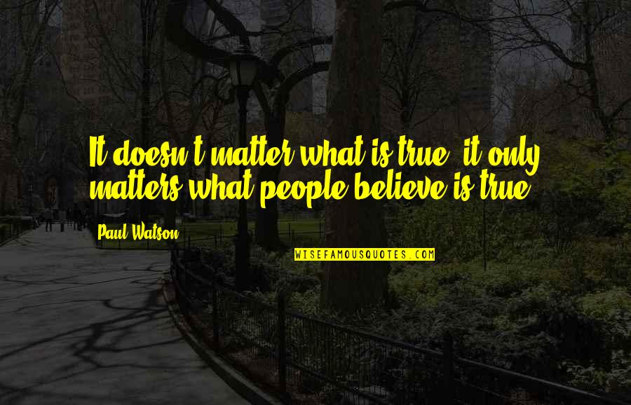 Kyoto Quotes By Paul Watson: It doesn't matter what is true, it only